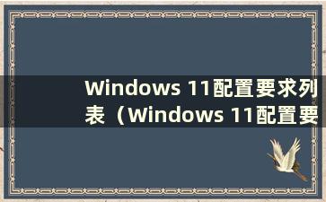 Windows 11配置要求列表（Windows 11配置要求高吗？）